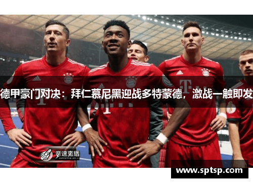 德甲豪门对决：拜仁慕尼黑迎战多特蒙德，激战一触即发