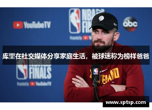 库里在社交媒体分享家庭生活，被球迷称为榜样爸爸
