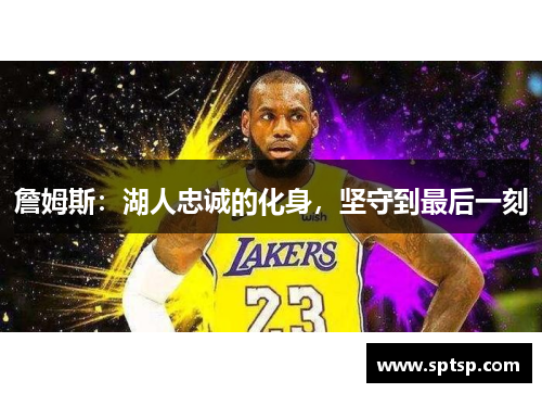 詹姆斯：湖人忠诚的化身，坚守到最后一刻
