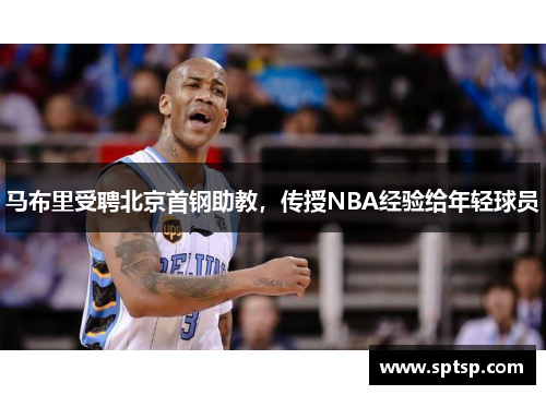 马布里受聘北京首钢助教，传授NBA经验给年轻球员