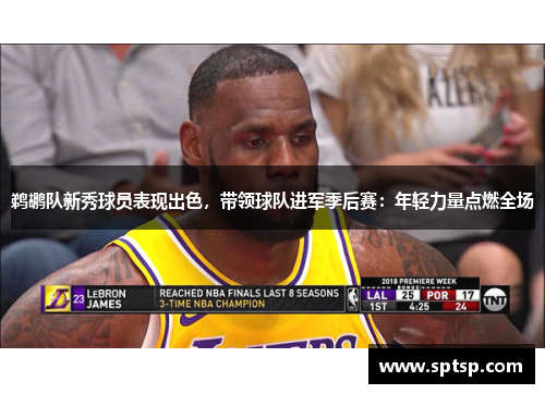 鹈鹕队新秀球员表现出色，带领球队进军季后赛：年轻力量点燃全场