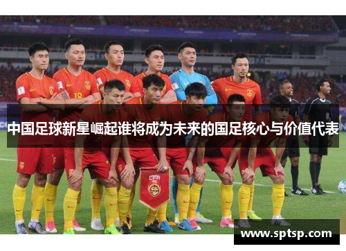 中国足球新星崛起谁将成为未来的国足核心与价值代表