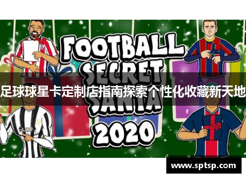 足球球星卡定制店指南探索个性化收藏新天地