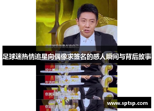 足球迷热情追星向偶像求签名的感人瞬间与背后故事