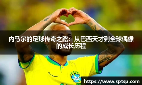 内马尔的足球传奇之路：从巴西天才到全球偶像的成长历程