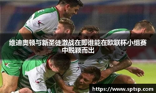 维迪奥顿与新圣徒激战在即谁能在欧联杯小组赛中脱颖而出