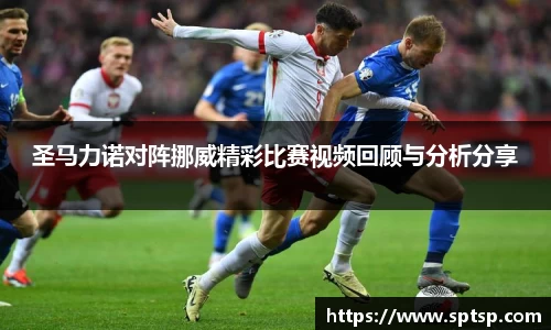 圣马力诺对阵挪威精彩比赛视频回顾与分析分享